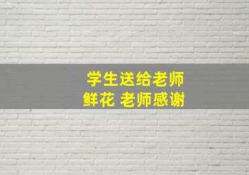 学生送给老师鲜花 老师感谢